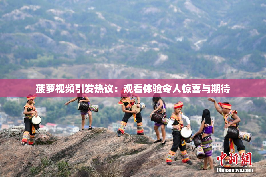 菠萝视频引发热议：观看体验令人惊喜与期待