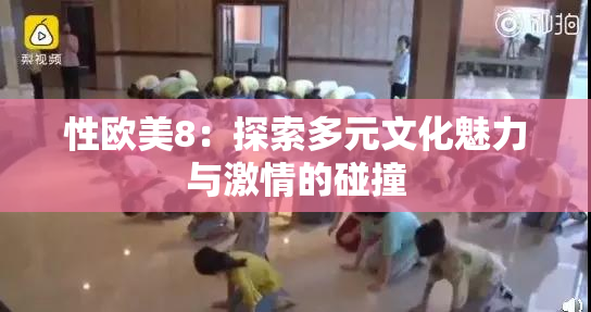 性欧美8：探索多元文化魅力与激情的碰撞