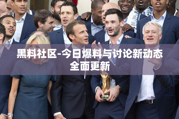 黑料社区-今日爆料与讨论新动态全面更新