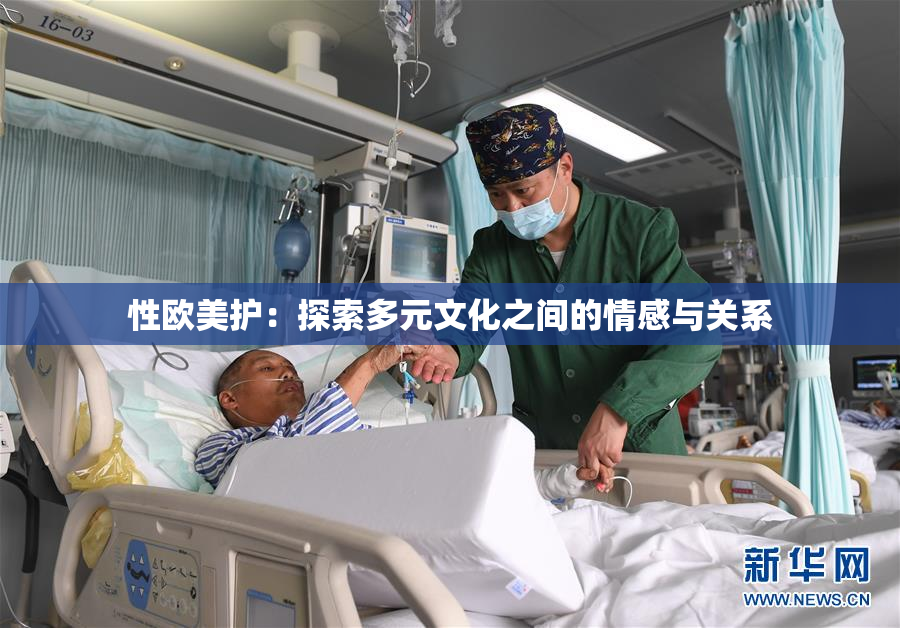 性欧美护：探索多元文化之间的情感与关系