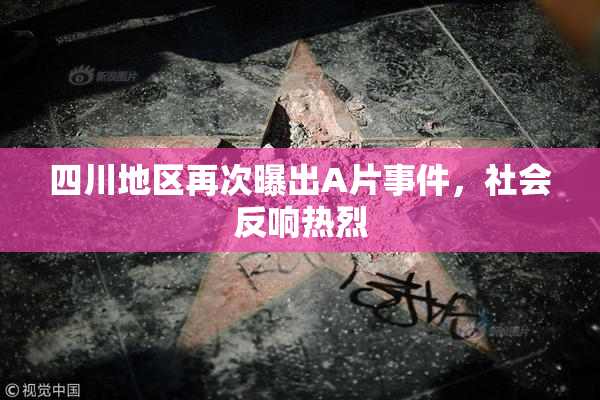 四川地区再次曝出A片事件，社会反响热烈