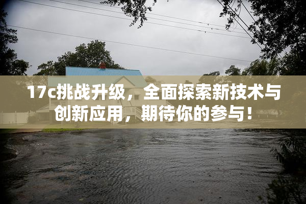 17c挑战升级，全面探索新技术与创新应用，期待你的参与！