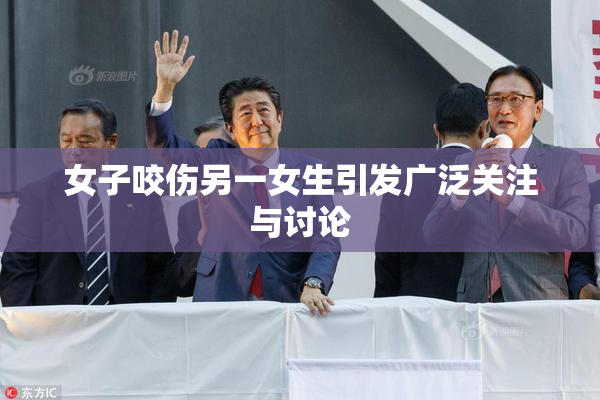 女子咬伤另一女生引发广泛关注与讨论