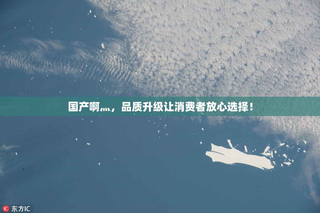 国产啊灬，品质升级让消费者放心选择！