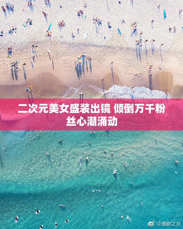 二次元美女盛装出镜 倾倒万千粉丝心潮涌动