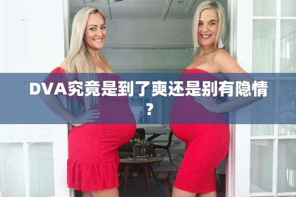 DVA究竟是到了爽还是别有隐情？