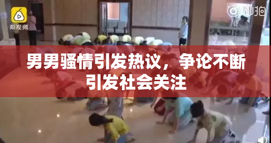 男男骚情引发热议，争论不断引发社会关注