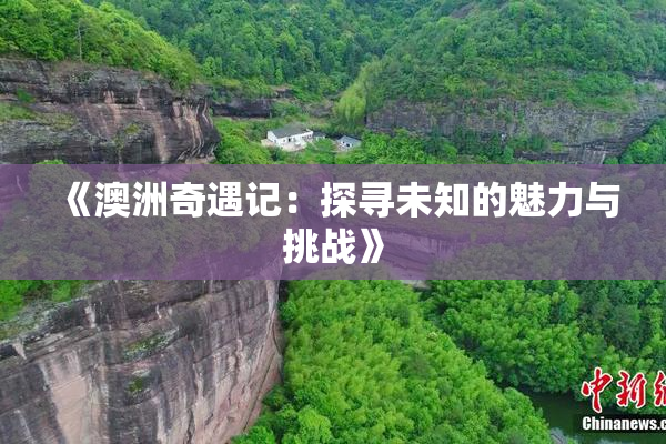 《澳洲奇遇记：探寻未知的魅力与挑战》