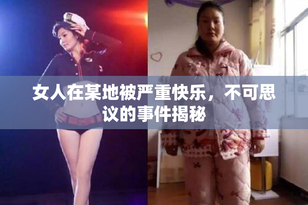 女人在某地被严重快乐，不可思议的事件揭秘