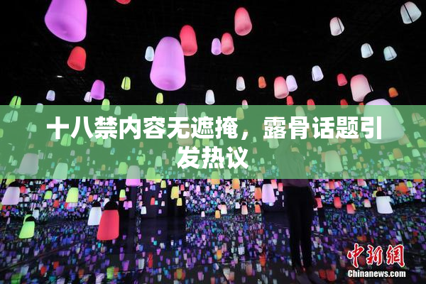 十八禁内容无遮掩，露骨话题引发热议