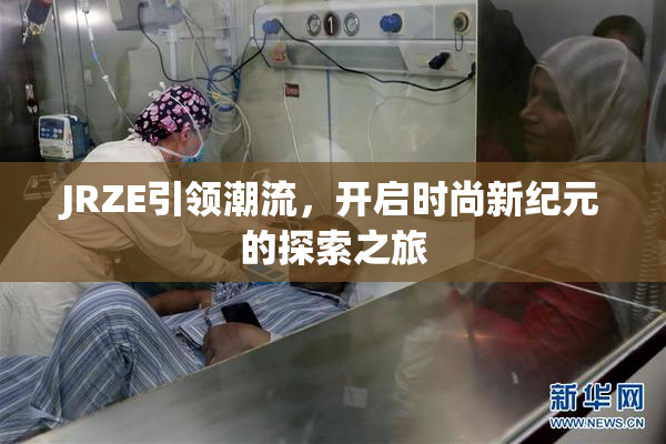JRZE引领潮流，开启时尚新纪元的探索之旅