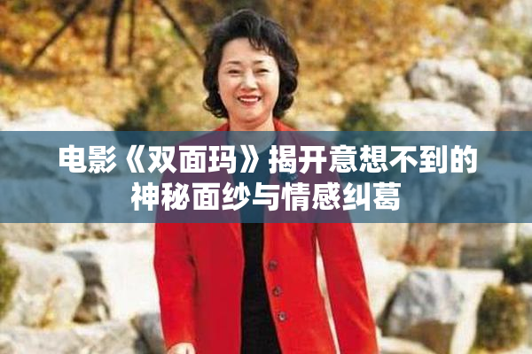 电影《双面玛》揭开意想不到的神秘面纱与情感纠葛