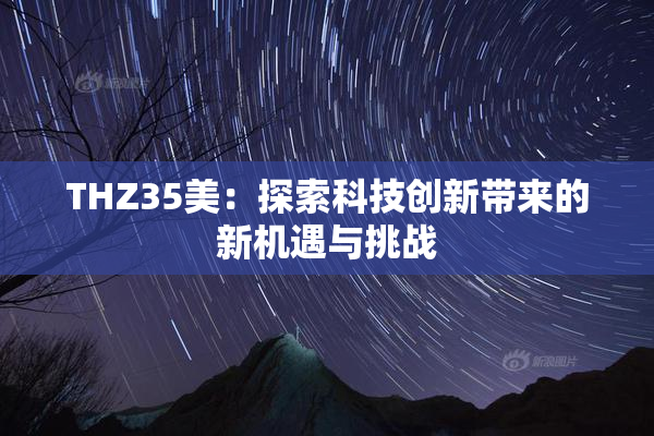 THZ35美：探索科技创新带来的新机遇与挑战