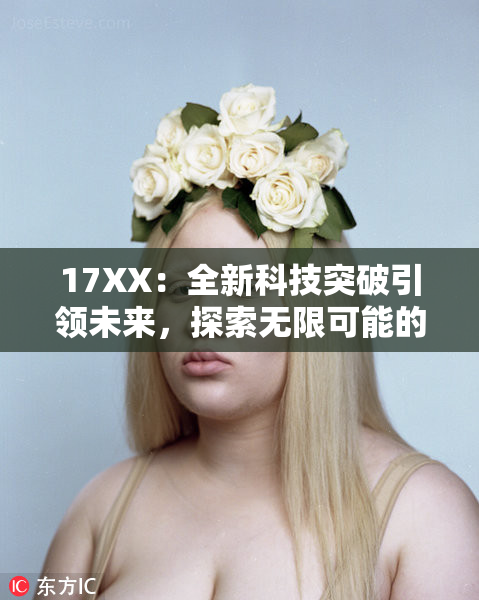 17XX：全新科技突破引领未来，探索无限可能的新时代