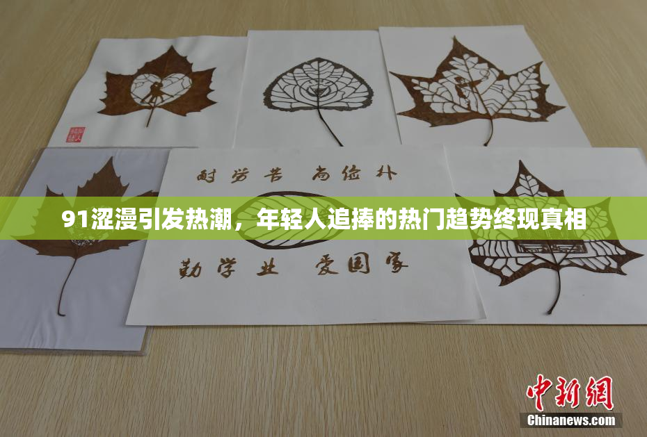 91涩漫引发热潮，年轻人追捧的热门趋势终现真相