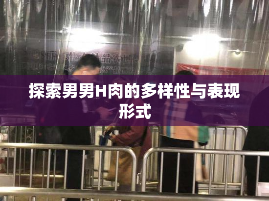 探索男男H肉的多样性与表现形式