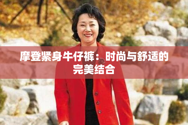 摩登紧身牛仔裤：时尚与舒适的完美结合