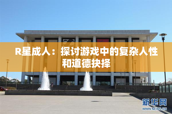 R星成人：探讨游戏中的复杂人性和道德抉择