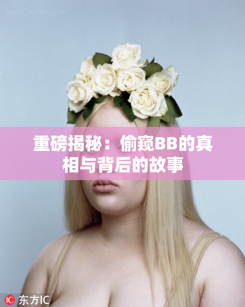 重磅揭秘：偷窥BB的真相与背后的故事