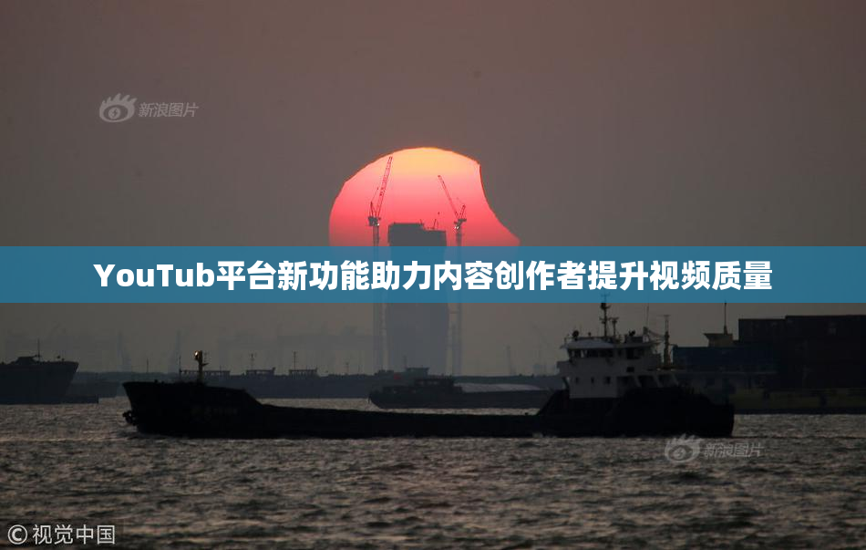 YouTub平台新功能助力内容创作者提升视频质量