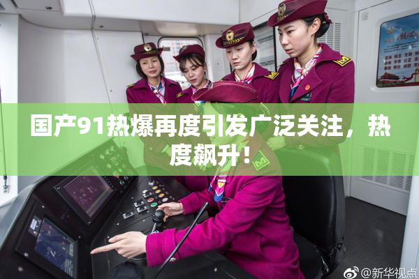 国产91热爆再度引发广泛关注，热度飙升！