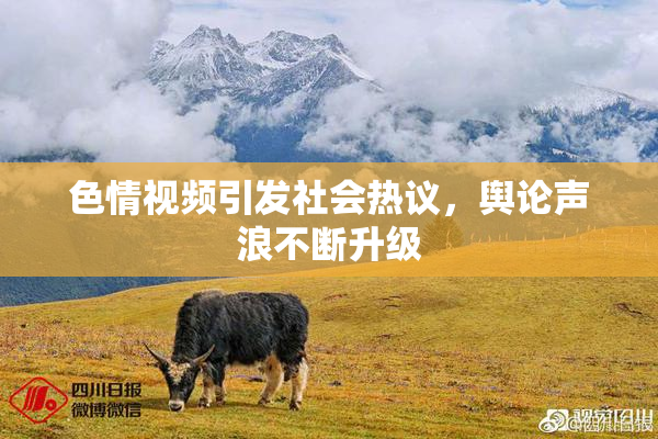 色情视频引发社会热议，舆论声浪不断升级
