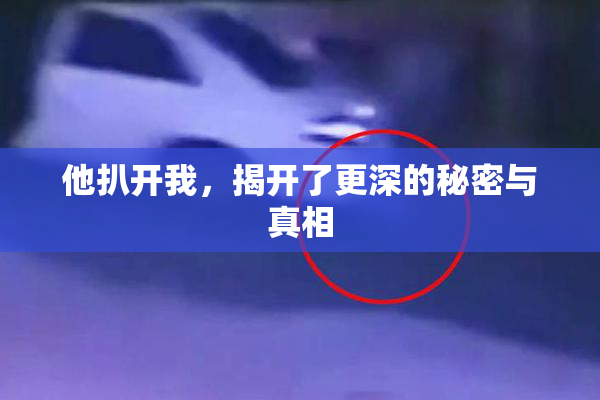 他扒开我，揭开了更深的秘密与真相