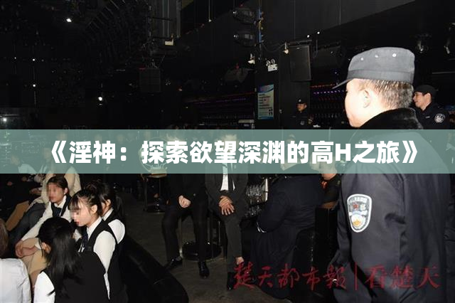 《淫神：探索欲望深渊的高H之旅》