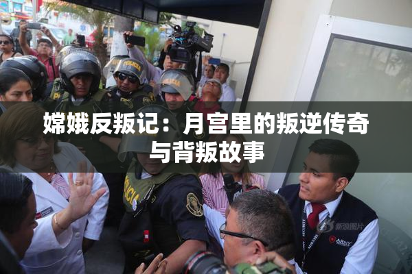 嫦娥反叛记：月宫里的叛逆传奇与背叛故事