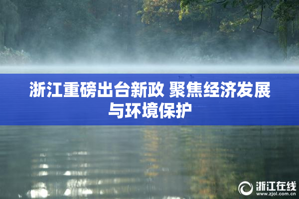 浙江重磅出台新政 聚焦经济发展与环境保护