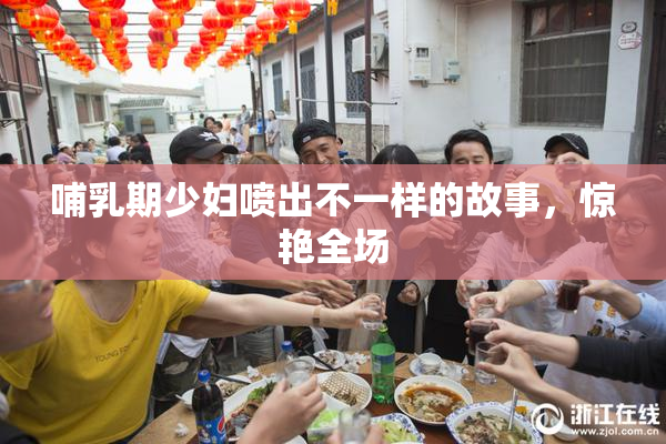 哺乳期少妇喷出不一样的故事，惊艳全场