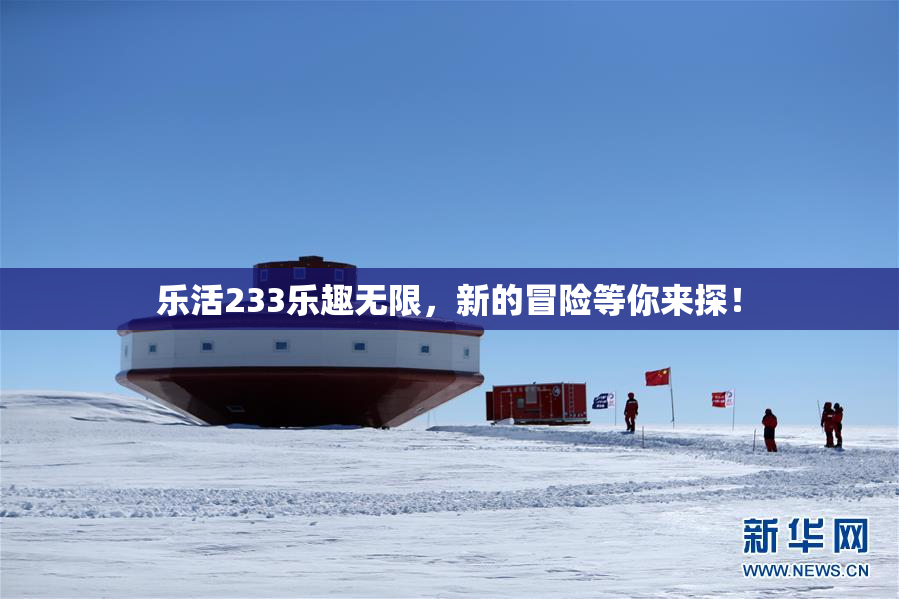 乐活233乐趣无限，新的冒险等你来探！