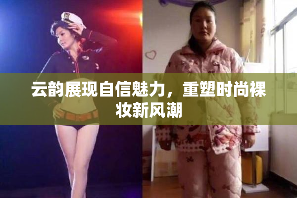 云韵展现自信魅力，重塑时尚裸妆新风潮