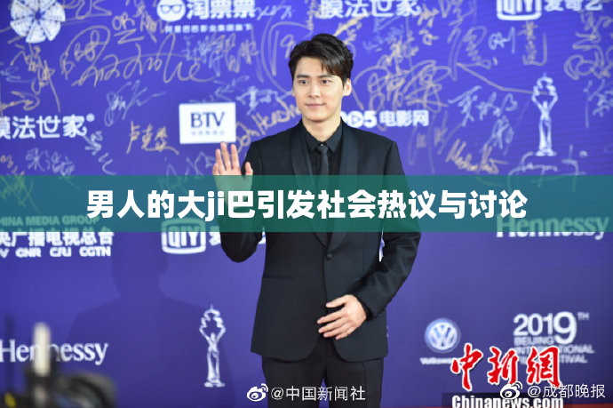男人的大ji巴引发社会热议与讨论