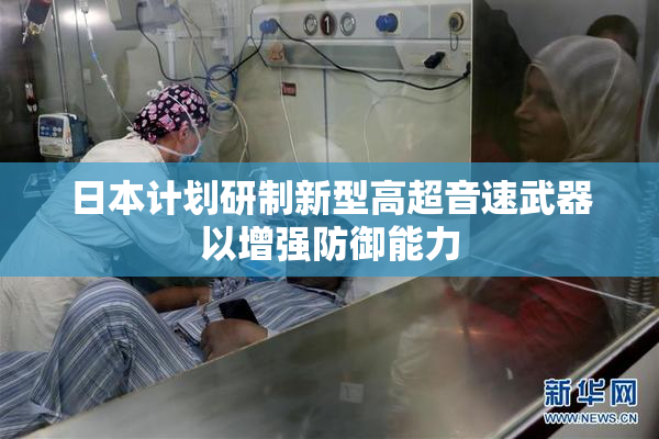 日本计划研制新型高超音速武器以增强防御能力