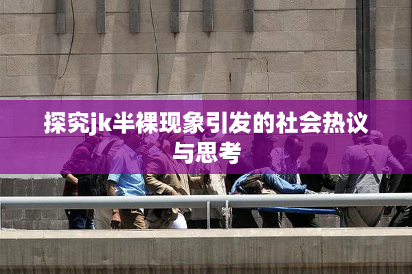 探究jk半裸现象引发的社会热议与思考
