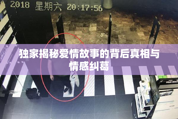 独家揭秘爱情故事的背后真相与情感纠葛