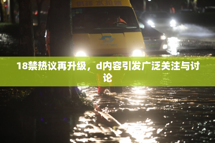 18禁热议再升级，d内容引发广泛关注与讨论