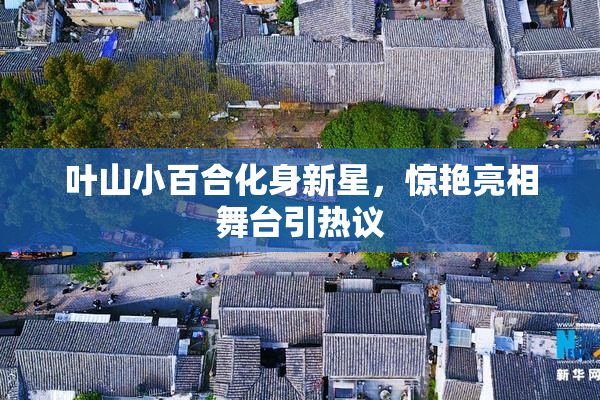 叶山小百合化身新星，惊艳亮相舞台引热议