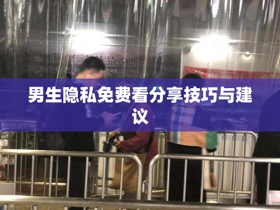 男生隐私免费看分享技巧与建议