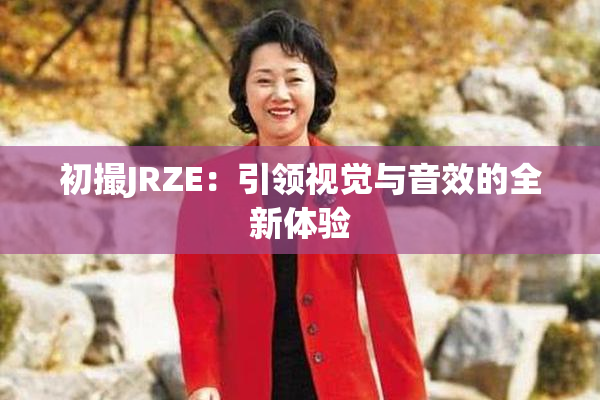 初撮JRZE：引领视觉与音效的全新体验