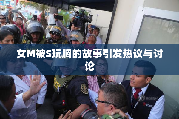 女M被S玩胸的故事引发热议与讨论