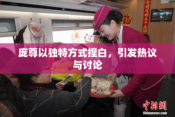 庞尊以独特方式捏白，引发热议与讨论
