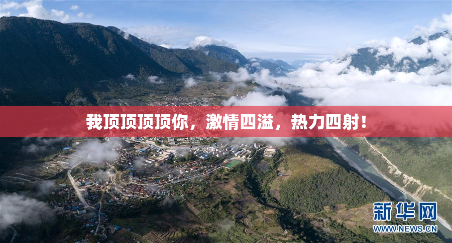 我顶顶顶顶你，激情四溢，热力四射！
