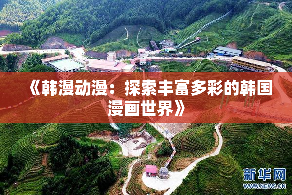 《韩漫动漫：探索丰富多彩的韩国漫画世界》