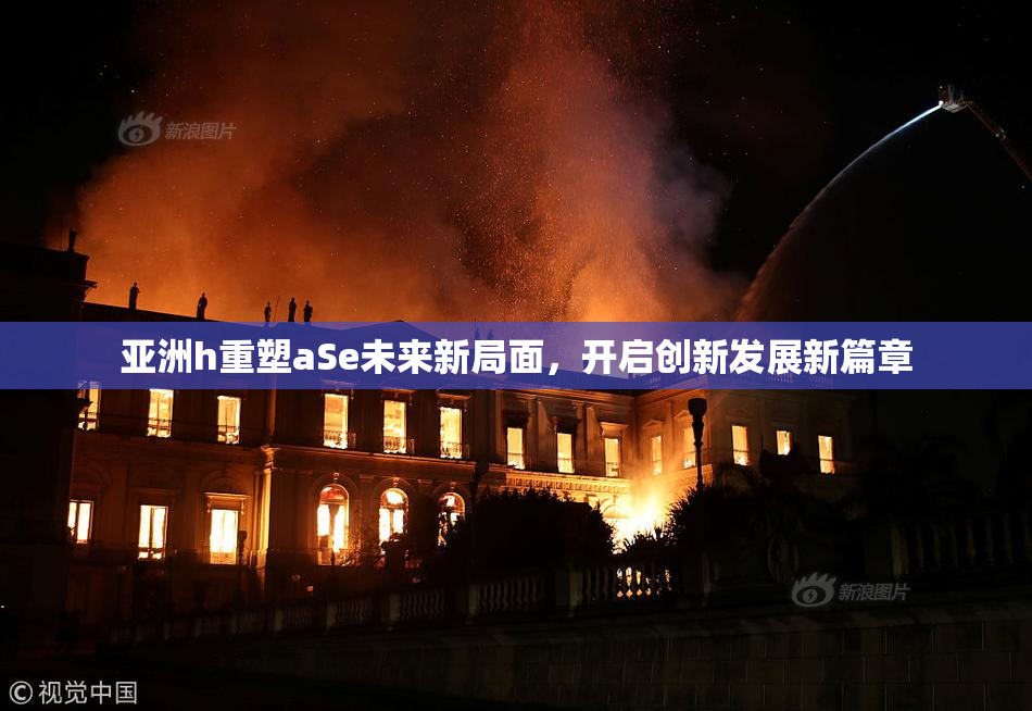 亚洲h重塑aSe未来新局面，开启创新发展新篇章