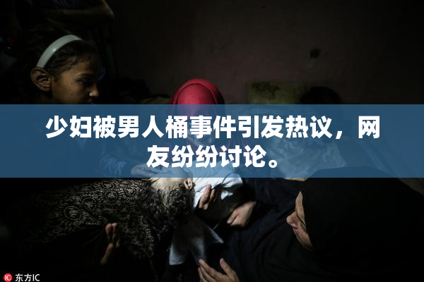 少妇被男人桶事件引发热议，网友纷纷讨论。