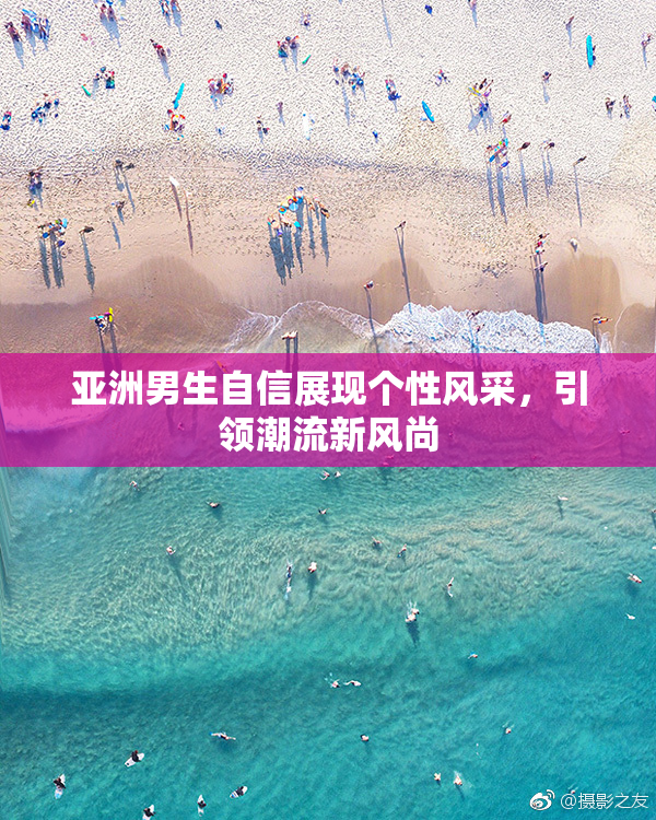 亚洲男生自信展现个性风采，引领潮流新风尚