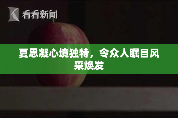 夏思凝心境独特，令众人瞩目风采焕发