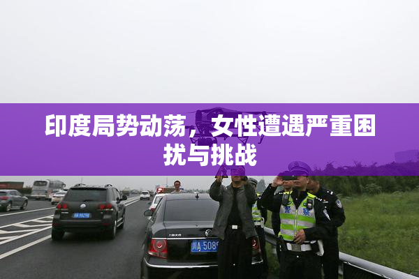 印度局势动荡，女性遭遇严重困扰与挑战